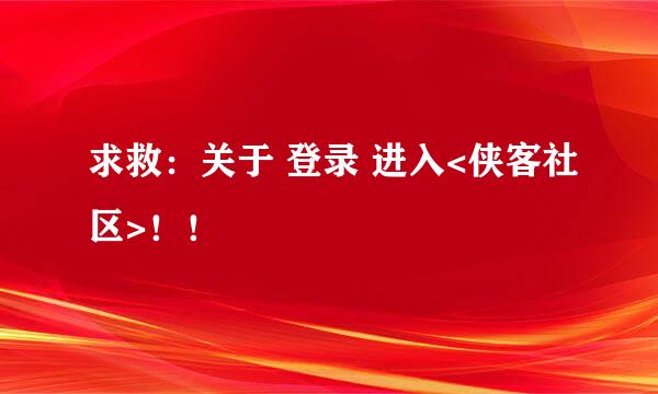 求救：关于 登录 进入<侠客社区>！！