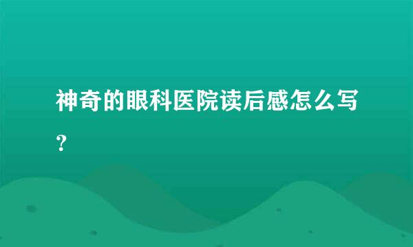 神奇的眼科医院读后感怎么写？