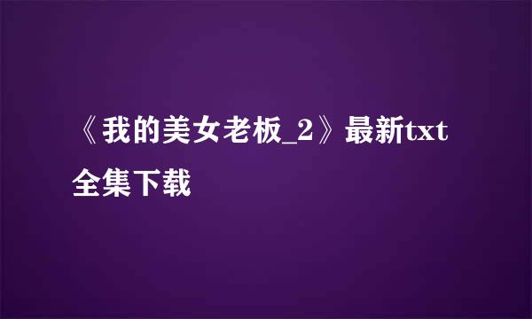 《我的美女老板_2》最新txt全集下载