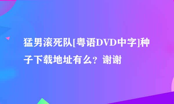 猛男滚死队[粤语DVD中字]种子下载地址有么？谢谢