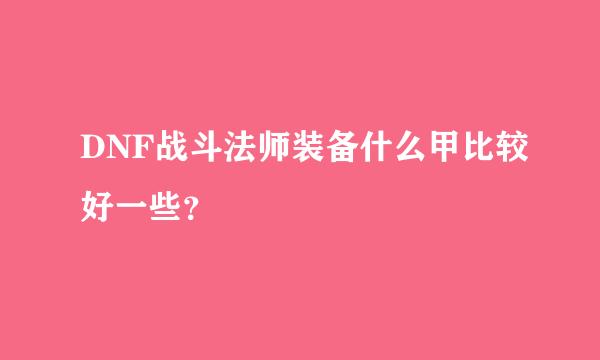 DNF战斗法师装备什么甲比较好一些？