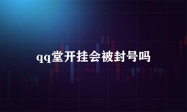 qq堂开挂会被封号吗