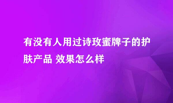 有没有人用过诗玫蜜牌子的护肤产品 效果怎么样