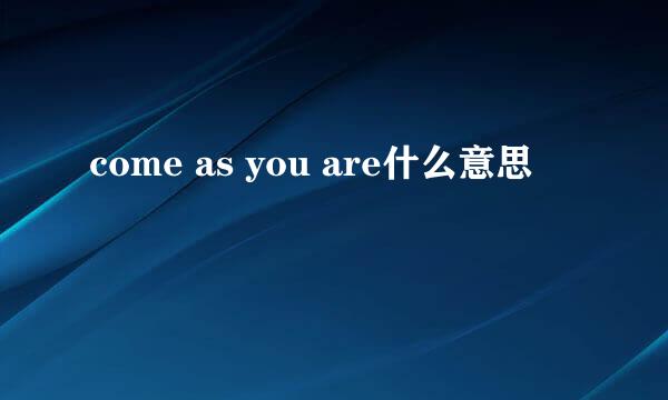 come as you are什么意思