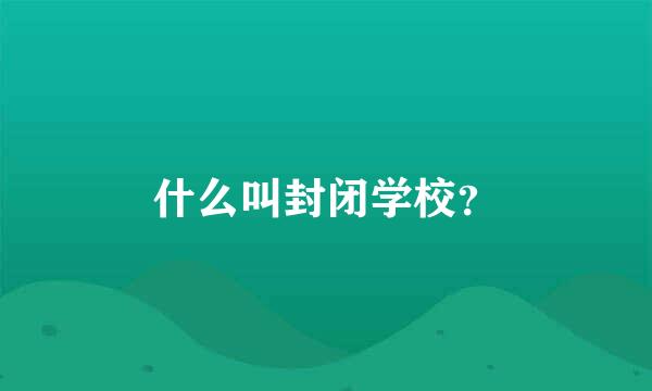 什么叫封闭学校？