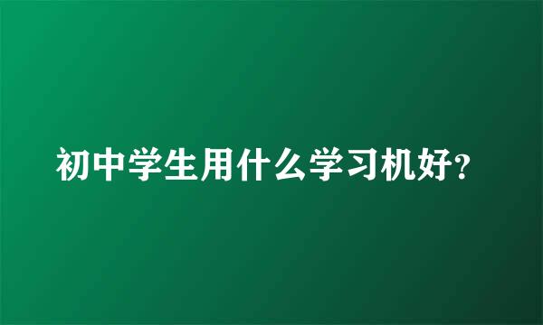 初中学生用什么学习机好？