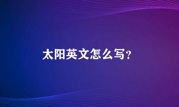 太阳英文怎么写？