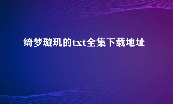 绮梦璇玑的txt全集下载地址