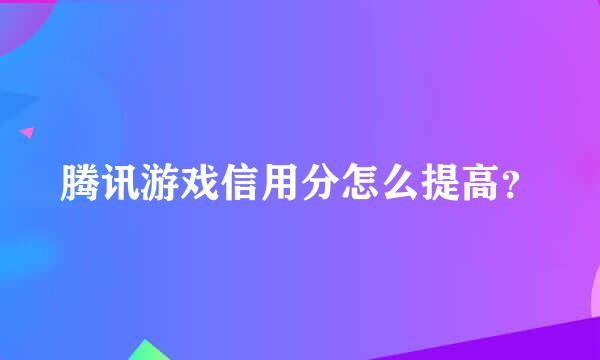 腾讯游戏信用分怎么提高？