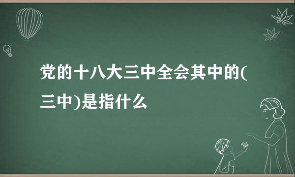 党的十八大三中全会其中的(三中)是指什么