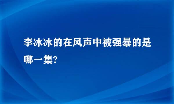 李冰冰的在风声中被强暴的是哪一集?