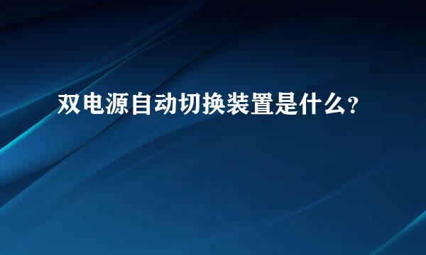 双电源自动切换装置是什么？