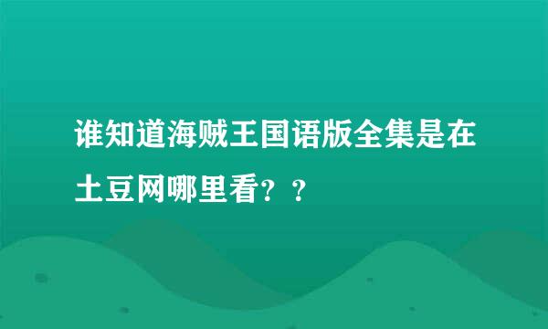 谁知道海贼王国语版全集是在土豆网哪里看？？