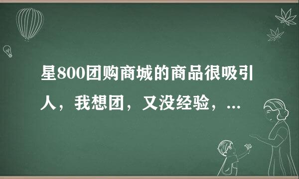 星800团购商城的商品很吸引人，我想团，又没经验，谁有经验说说好不？