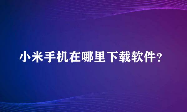 小米手机在哪里下载软件？