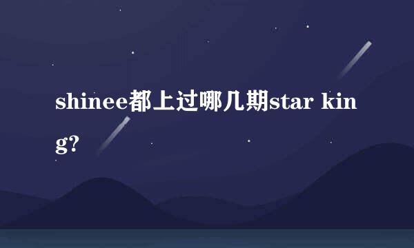 shinee都上过哪几期star king？