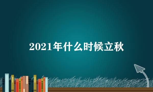 2021年什么时候立秋