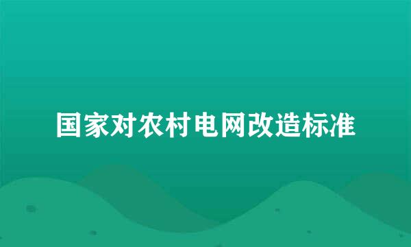 国家对农村电网改造标准