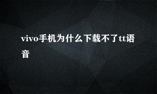 vivo手机为什么下载不了tt语音