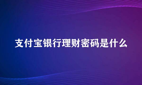 支付宝银行理财密码是什么