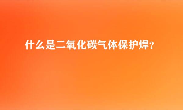 什么是二氧化碳气体保护焊？