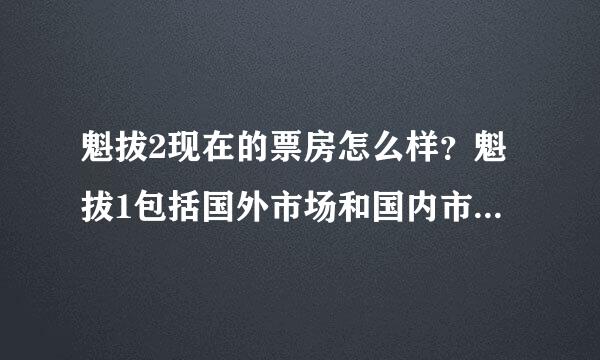 魁拔2现在的票房怎么样？魁拔1包括国外市场和国内市场收回成本了吗？卖到了哪几个国家？