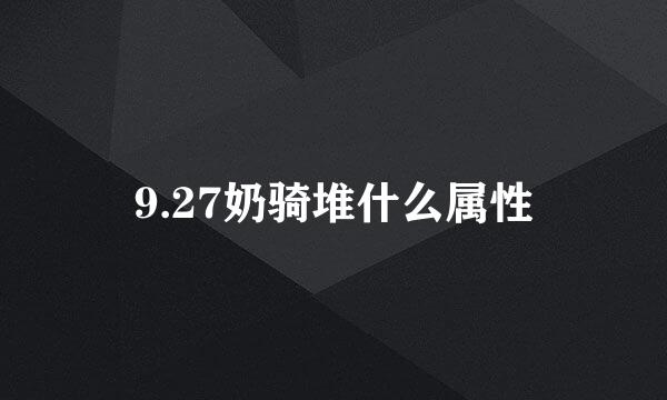 9.27奶骑堆什么属性