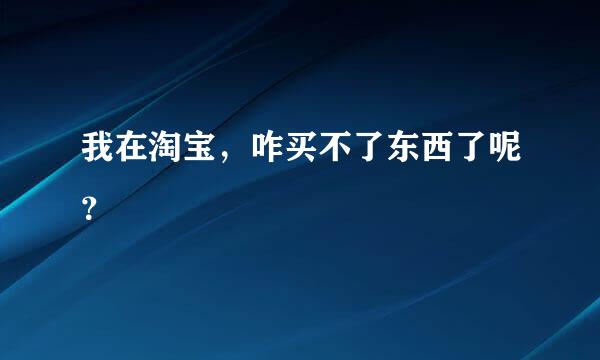 我在淘宝，咋买不了东西了呢？