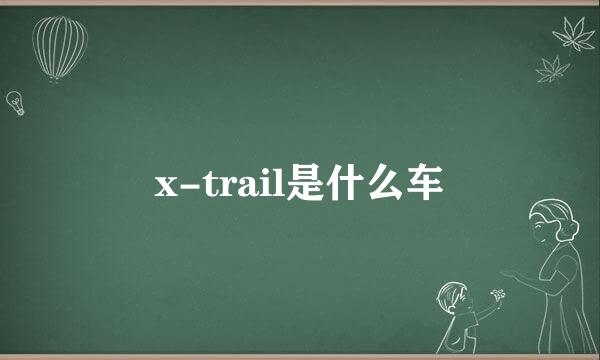 x-trail是什么车