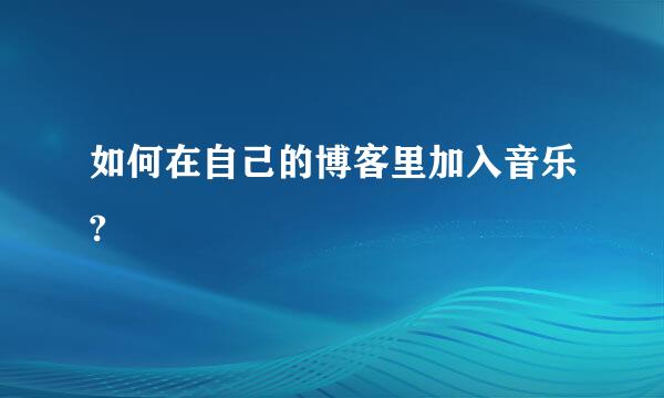 如何在自己的博客里加入音乐?