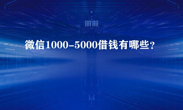 微信1000-5000借钱有哪些？