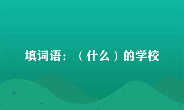 填词语：（什么）的学校