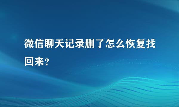 微信聊天记录删了怎么恢复找回来？