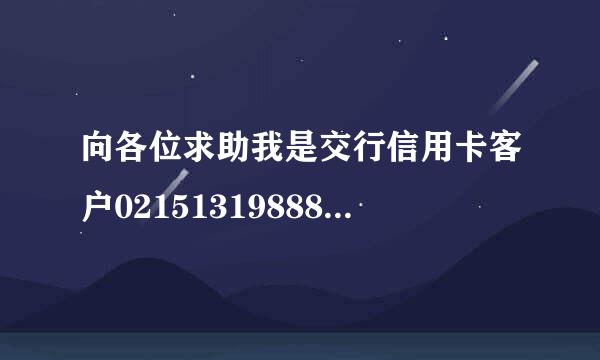 向各位求助我是交行信用卡客户02151319888昨天接到称是银行客服推销保险的电话，经不起忽悠就口头答应了