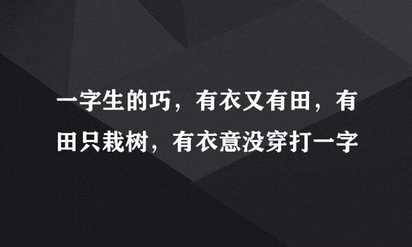 一字生的巧，有衣又有田，有田只栽树，有衣意没穿打一字