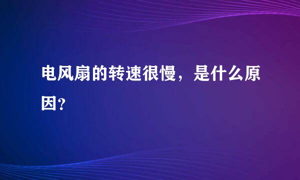 电风扇的转速很慢，是什么原因？