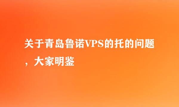 关于青岛鲁诺VPS的托的问题，大家明鉴