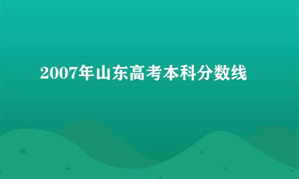 2007年山东高考本科分数线