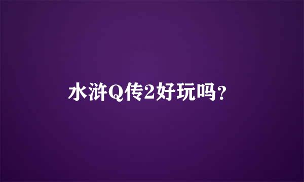 水浒Q传2好玩吗？