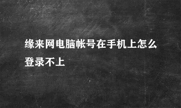 缘来网电脑帐号在手机上怎么登录不上