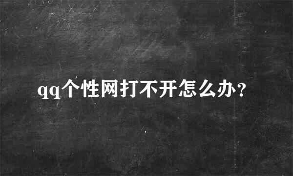 qq个性网打不开怎么办？