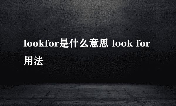 lookfor是什么意思 look for用法