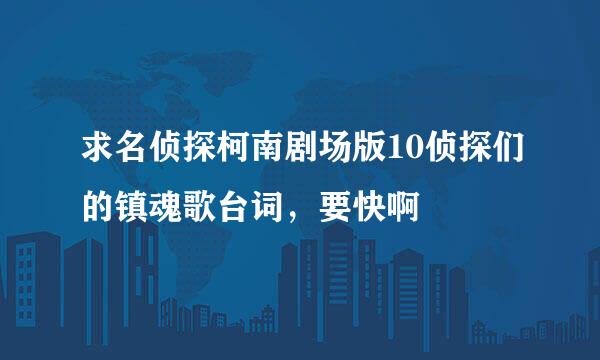 求名侦探柯南剧场版10侦探们的镇魂歌台词，要快啊