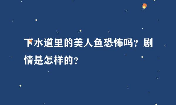 下水道里的美人鱼恐怖吗？剧情是怎样的？