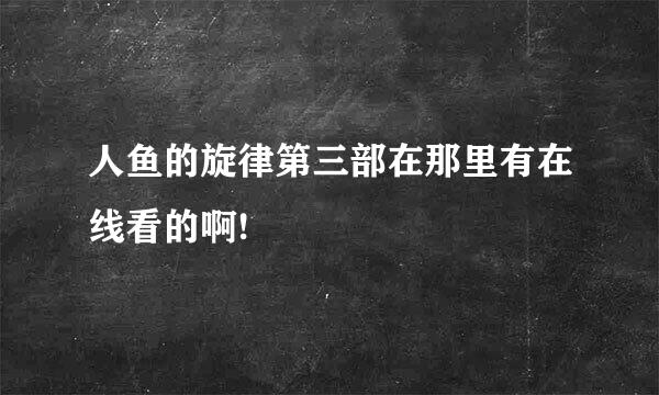 人鱼的旋律第三部在那里有在线看的啊!