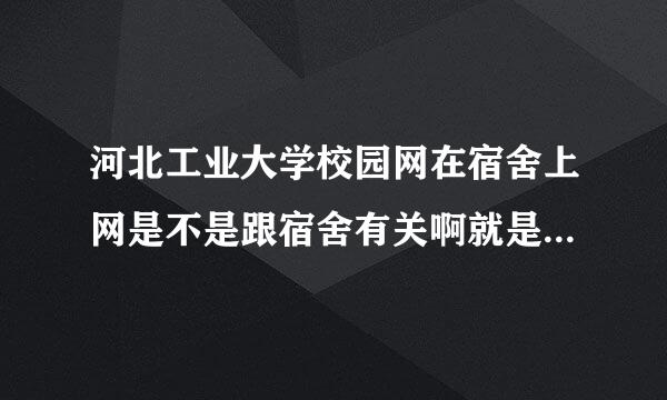 河北工业大学校园网在宿舍上网是不是跟宿舍有关啊就是在这个宿舍能上那个宿舍不能上呢？