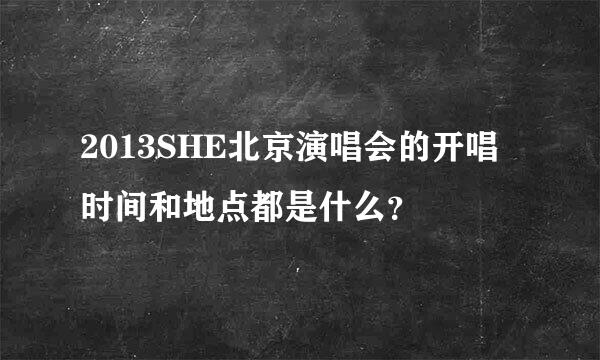 2013SHE北京演唱会的开唱时间和地点都是什么？