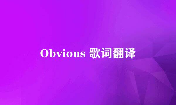 Obvious 歌词翻译