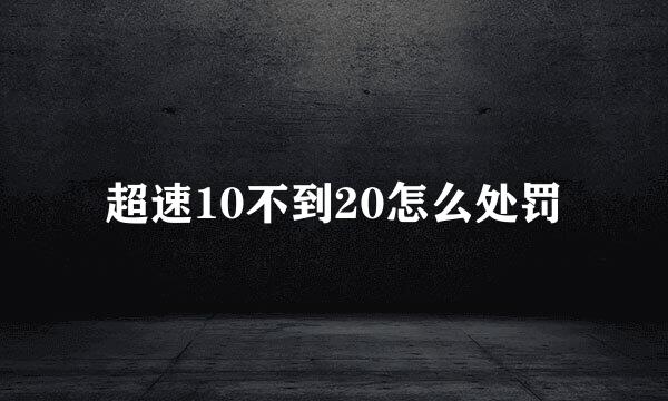 超速10不到20怎么处罚