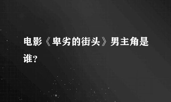 电影《卑劣的街头》男主角是谁？